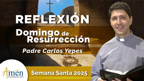 Reflexion del padre carlos yepes Domingo de resurreccion 