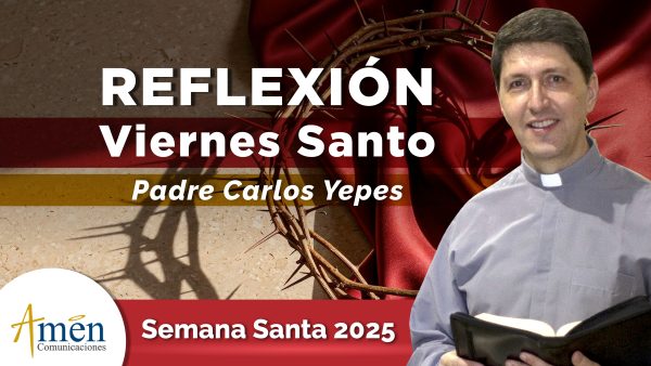 reflexion viernes santo padre carlos yepes - predica padre carlos yepes - semana santa 2025 amen comunicaciones 
